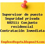 Supervisor de puesto Seguridad privada &8211; Conjunto residencial Contratación Inmediata