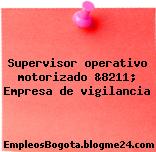 Supervisor operativo motorizado &8211; Empresa de vigilancia