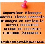 Supervisor Rionegro &8211; Tienda Comercio Rionegro en Antioquia &8211; SEGURIDAD RECORD DE COLOMBIA LIMITADA (SEGURCOL)