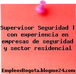 Supervisor Seguridad | con experiencia en empresas de seguridad y sector residencial