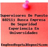Supervisores De Puesto &8211; Busca Empresa De Seguridad Experiencia En Universidades