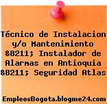 Técnico de Instalacion y/o Mantenimiento &8211; Instalador de Alarmas en Antioquia &8211; Seguridad Atlas