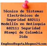 Técnico de Sistemas Electrónicos de Seguridad &8211; Medellín en Antioquia &8211; Seguridad Atempi de Colombia ltda