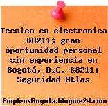 Tecnico en electronica &8211; gran oportunidad personal sin experiencia en Bogotá, D.C. &8211; Seguridad Atlas