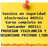 tecnico en seguridad electronica &8211; turno completo en Santander &8211; PROSEGUR VIGILANCIA Y SEGURIDAD PRIVADA LTDA