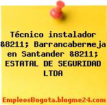 Técnico instalador &8211; Barrancabermeja en Santander &8211; ESTATAL DE SEGURIDAD LTDA