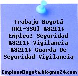 Trabajo Bogotá ARI-330] &8211; Empleo: Seguridad &8211; Vigilancia &8211; Guarda De Seguridad Vigilancia