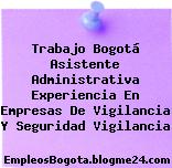 Trabajo Bogotá Asistente Administrativa Experiencia En Empresas De Vigilancia Y Seguridad Vigilancia