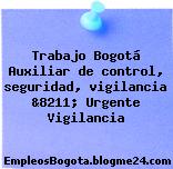 Trabajo Bogotá Auxiliar de control, seguridad, vigilancia &8211; Urgente Vigilancia