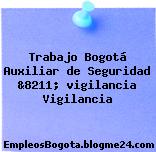 Trabajo Bogotá Auxiliar de Seguridad &8211; vigilancia Vigilancia