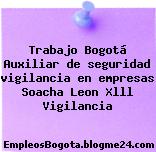 Trabajo Bogotá Auxiliar de seguridad vigilancia en empresas Soacha Leon Xlll Vigilancia
