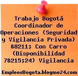 Trabajo Bogotá Coordinador de Operaciones (Seguridad y Vigilancia Privada) &8211; Con Carro (Disponibilidad 7&215;24) Vigilancia