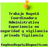 Trabajo Bogotá Coordinadora Administrativa Experiencia en seguridad y vigilancia privada Vigilancia