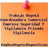 Trabajo Bogotá Coordinadora Comercial Empresa Seguridad Y Vigilancia Privada Vigilancia