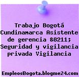 Trabajo Bogotá Cundinamarca Asistente de gerencia &8211; Seguridad y vigilancia privada Vigilancia
