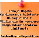 Trabajo Bogotá Cundinamarca Asistente De Seguridad Y Vigilancia En Mosquera Apoyo Administrativo Vigilancia