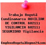 Trabajo Bogotá Cundinamarca AUXILIAR DE CONTROL &8211; VIGILANCIA &8211; SEGURIDAD Vigilancia