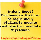 Trabajo Bogotá Cundinamarca Auxiliar de seguridad y vigilancia urgente contratacion inmediata Vigilancia
