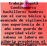 Trabajo Bogotá Cundinamarca bachilleres hombres con el curso básico y avanzado de vigilancia con experiencia de 1 año como guarda de seguridad vivir en sabana se labora en siberia preséntese el 25 Vigilancia