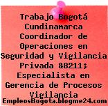 Trabajo Bogotá Cundinamarca Coordinador de Operaciones en Seguridad y Vigilancia Privada &8211; Especialista en Gerencia de Procesos Vigilancia