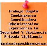 Trabajo Bogotá Cundinamarca Coordinadora Administrativa Experiencia En Seguridad Y Vigilancia Privada Vigilancia
