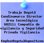Trabajo Bogotá Cundinamarca Director área tecnológica &8211; Compañía de vigilancia y Seguridad Privada Vigilancia