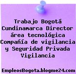 Trabajo Bogotá Cundinamarca Director área tecnológica Compañía de vigilancia y Seguridad Privada Vigilancia