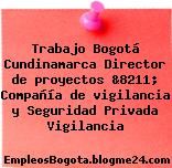 Trabajo Bogotá Cundinamarca Director de proyectos &8211; Compañía de vigilancia y Seguridad Privada Vigilancia