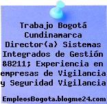 Trabajo Bogotá Cundinamarca Director(a) Sistemas Integrados de Gestión &8211; Experiencia en empresas de Vigilancia y Seguridad Vigilancia