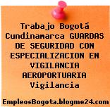 Trabajo Bogotá Cundinamarca GUARDAS DE SEGURIDAD CON ESPECIALIZACION EN VIGILANCIA AEROPORTUARIA Vigilancia