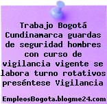 Trabajo Bogotá Cundinamarca guardas de seguridad hombres con curso de vigilancia vigente se labora turno rotativos preséntese Vigilancia