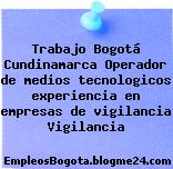 Trabajo Bogotá Cundinamarca Operador de medios tecnologicos experiencia en empresas de vigilancia Vigilancia