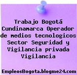 Trabajo Bogotá Cundinamarca Operador de medios tecnologicos Sector Seguridad y Vigilancia privada Vigilancia