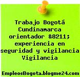 Trabajo Bogotá Cundinamarca orientador &8211; experiencia en seguridad y vigilancia Vigilancia