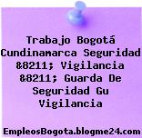 Trabajo Bogotá Cundinamarca Seguridad &8211; Vigilancia &8211; Guarda De Seguridad Gu Vigilancia