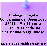 Trabajo Bogotá Cundinamarca Seguridad &8211; Vigilancia &8211; Guarda De Seguridad Vigilancia