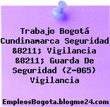 Trabajo Bogotá Cundinamarca Seguridad &8211; Vigilancia &8211; Guarda De Seguridad (Z-065) Vigilancia
