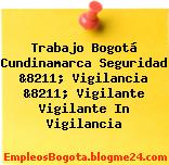Trabajo Bogotá Cundinamarca Seguridad &8211; Vigilancia &8211; Vigilante Vigilante In Vigilancia