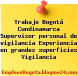 Trabajo Bogotá Cundinamarca Supervisor personal de vigilancia Experiencia en grandes superficies Vigilancia