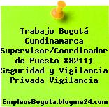 Trabajo Bogotá Cundinamarca Supervisor/Coordinador de Puesto &8211; Seguridad y Vigilancia Privada Vigilancia