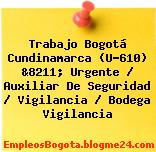 Trabajo Bogotá Cundinamarca (U-610) &8211; Urgente / Auxiliar De Seguridad / Vigilancia / Bodega Vigilancia