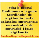 Trabajo Bogotá Cundinamarca urgente Coordinador de vigilancia costa atlantica experiencia en contratos de seguridad física Vigilancia