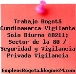 Trabajo Bogotá Cundinamarca Vigilante Solo Diurno &8211; Sector de la 80 / Seguridad y Vigilancia Privada Vigilancia