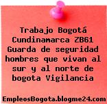 Trabajo Bogotá Cundinamarca ZB61 Guarda de seguridad hombres que vivan al sur y al norte de bogota Vigilancia