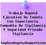 Trabajo Bogotá Ejecutivo De Cuenta Con Experiencia Compañia De Vigilancia Y Seguridad Privada Vigilancia