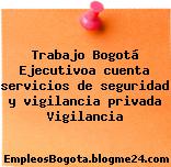 Trabajo Bogotá Ejecutivoa cuenta servicios de seguridad y vigilancia privada Vigilancia