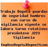 Trabajo Bogotá guardas de seguridad hombres con curso de vigilancia vigente se labora turno rotativos preséntese J223 Vigilancia