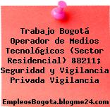 Trabajo Bogotá Operador de Medios Tecnológicos (Sector Residencial) &8211; Seguridad y Vigilancia Privada Vigilancia