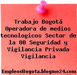 Trabajo Bogotá Operadora de medios tecnologicos Sector de la 80 Seguridad y Vigilancia Privada Vigilancia