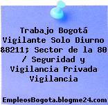 Trabajo Bogotá Vigilante Solo Diurno &8211; Sector de la 80 / Seguridad y Vigilancia Privada Vigilancia